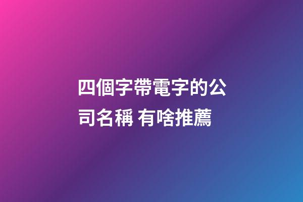 四個字帶電字的公司名稱 有啥推薦-第1張-公司起名-玄機派